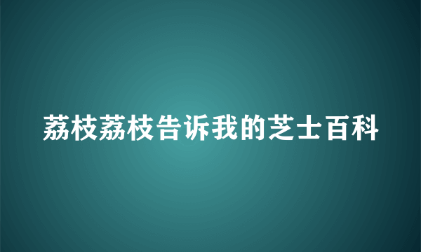 荔枝荔枝告诉我的芝士百科