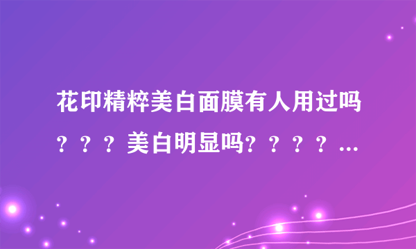 花印精粹美白面膜有人用过吗？？？美白明显吗？？？？？我怕会过敏！