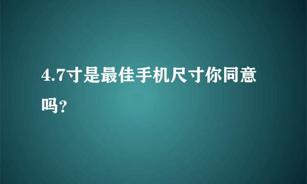 4.7寸是最佳手机尺寸你同意吗？