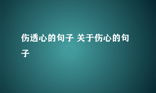 伤透心的句子 关于伤心的句子