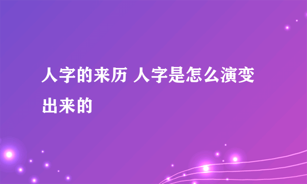 人字的来历 人字是怎么演变出来的