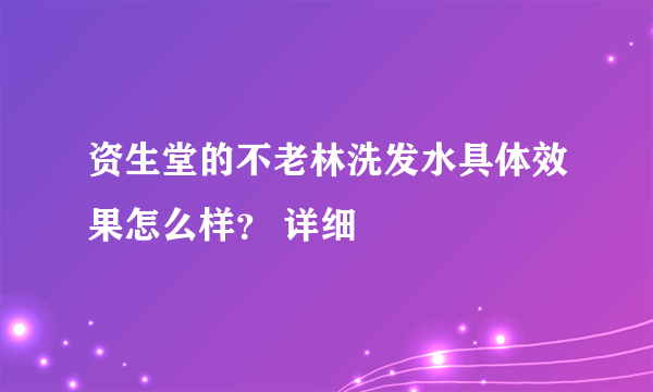 资生堂的不老林洗发水具体效果怎么样？ 详细