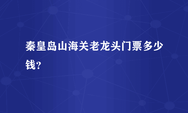 秦皇岛山海关老龙头门票多少钱？