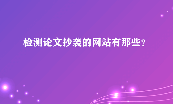 检测论文抄袭的网站有那些？