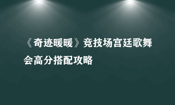 《奇迹暖暖》竞技场宫廷歌舞会高分搭配攻略