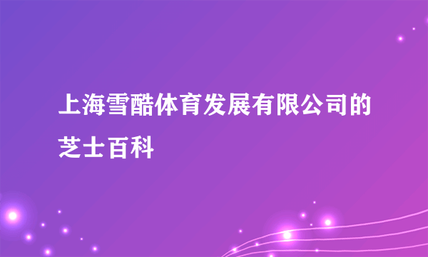 上海雪酷体育发展有限公司的芝士百科