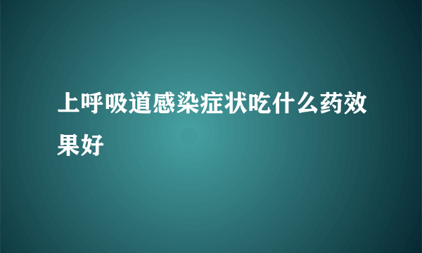 上呼吸道感染症状吃什么药效果好