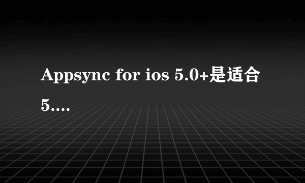 Appsync for ios 5.0+是适合5.1.1的吗？下载完了怎么用啊