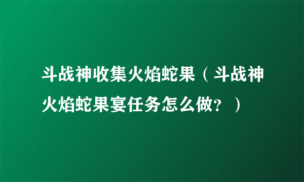 斗战神收集火焰蛇果（斗战神火焰蛇果宴任务怎么做？）