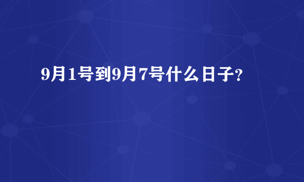 9月1号到9月7号什么日子？