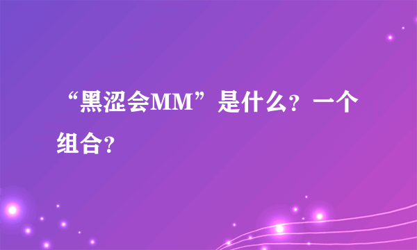 “黑涩会MM”是什么？一个组合？