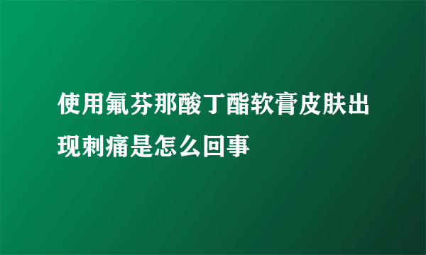 使用氟芬那酸丁酯软膏皮肤出现刺痛是怎么回事