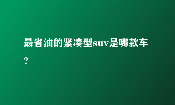 最省油的紧凑型suv是哪款车？