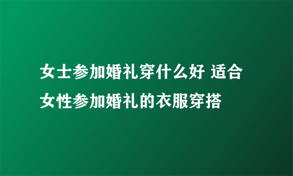 女士参加婚礼穿什么好 适合女性参加婚礼的衣服穿搭