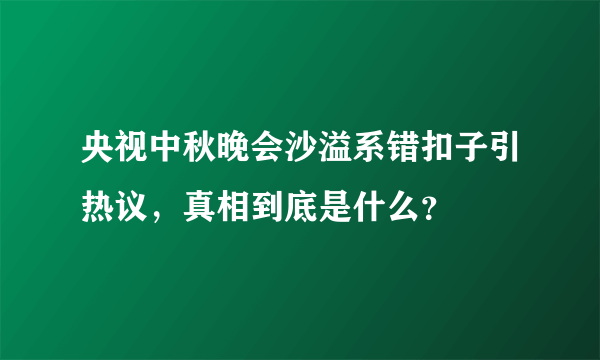 央视中秋晚会沙溢系错扣子引热议，真相到底是什么？