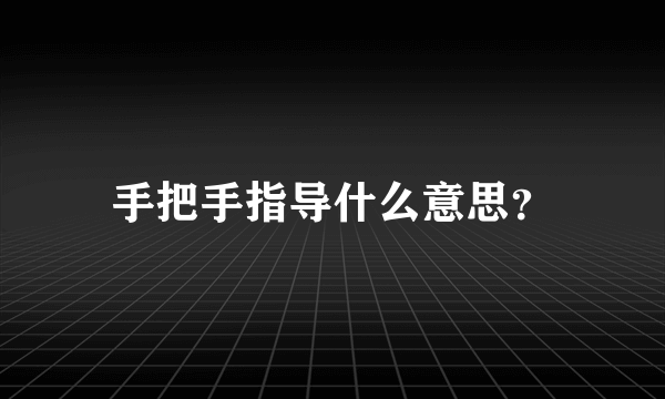 手把手指导什么意思？