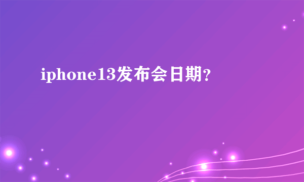 iphone13发布会日期？