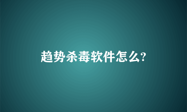 趋势杀毒软件怎么?