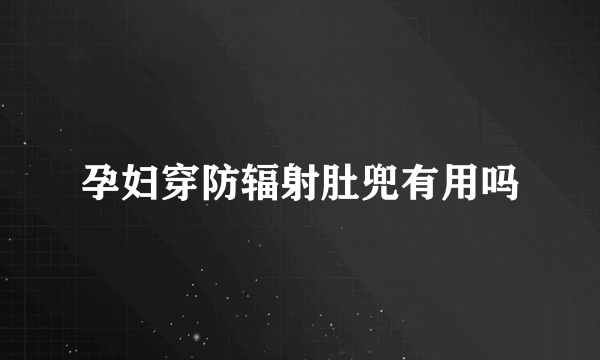 孕妇穿防辐射肚兜有用吗