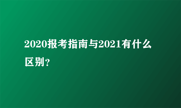 2020报考指南与2021有什么区别？