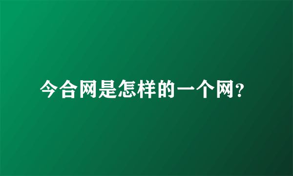 今合网是怎样的一个网？