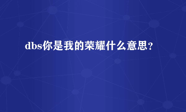 dbs你是我的荣耀什么意思？