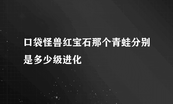 口袋怪兽红宝石那个青蛙分别是多少级进化