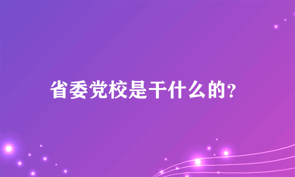 省委党校是干什么的？