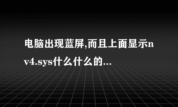 电脑出现蓝屏,而且上面显示nv4.sys什么什么的?到底是肿么一回事