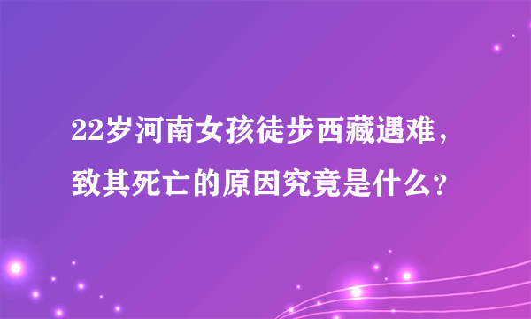 22岁河南女孩徒步西藏遇难，致其死亡的原因究竟是什么？