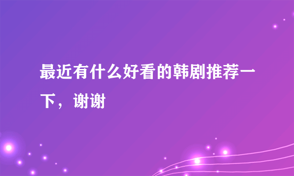 最近有什么好看的韩剧推荐一下，谢谢