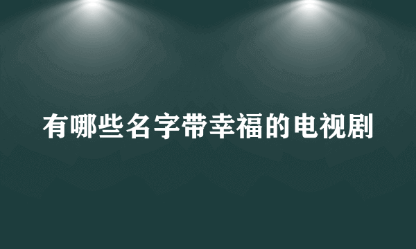 有哪些名字带幸福的电视剧