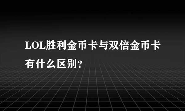 LOL胜利金币卡与双倍金币卡有什么区别？