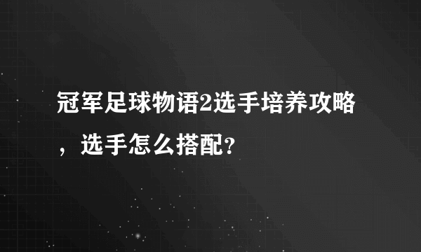 冠军足球物语2选手培养攻略，选手怎么搭配？