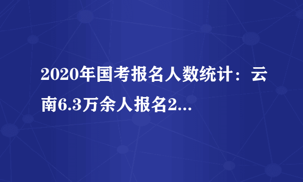 2020年国考报名人数统计：云南6.3万余人报名24日17:30