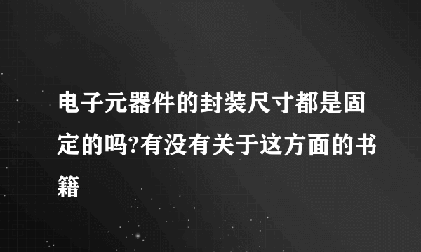 电子元器件的封装尺寸都是固定的吗?有没有关于这方面的书籍