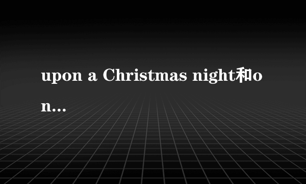 upon a Christmas night和on a christmas night有什么一丁点的区别没有? 所有的on都能用upon代替吗?