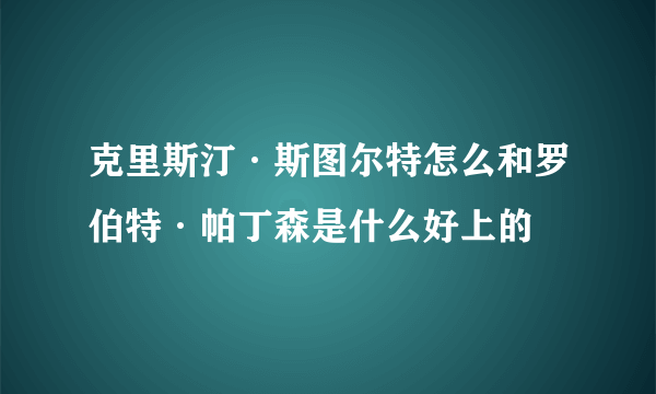 克里斯汀·斯图尔特怎么和罗伯特·帕丁森是什么好上的