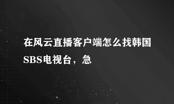 在风云直播客户端怎么找韩国SBS电视台，急