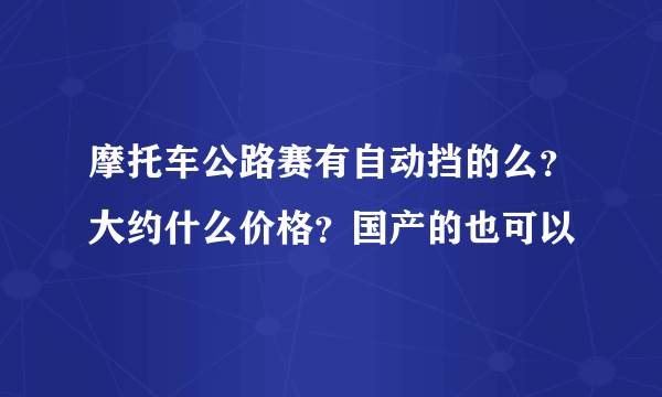 摩托车公路赛有自动挡的么？大约什么价格？国产的也可以