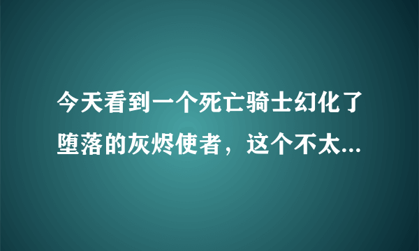 今天看到一个死亡骑士幻化了堕落的灰烬使者，这个不太可能吧，开DK的时候不是NAXX已经关了吗？