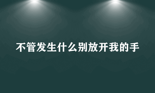 不管发生什么别放开我的手