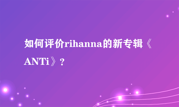 如何评价rihanna的新专辑《ANTi》？