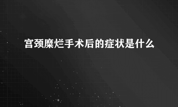 宫颈糜烂手术后的症状是什么  