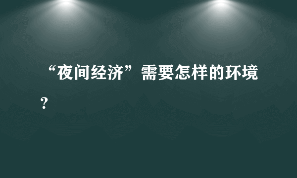 “夜间经济”需要怎样的环境？