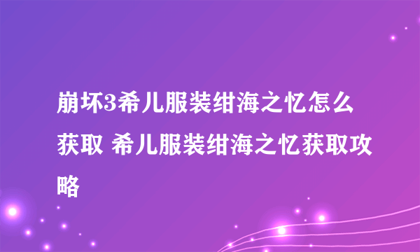 崩坏3希儿服装绀海之忆怎么获取 希儿服装绀海之忆获取攻略