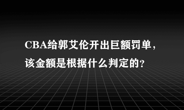 CBA给郭艾伦开出巨额罚单，该金额是根据什么判定的？