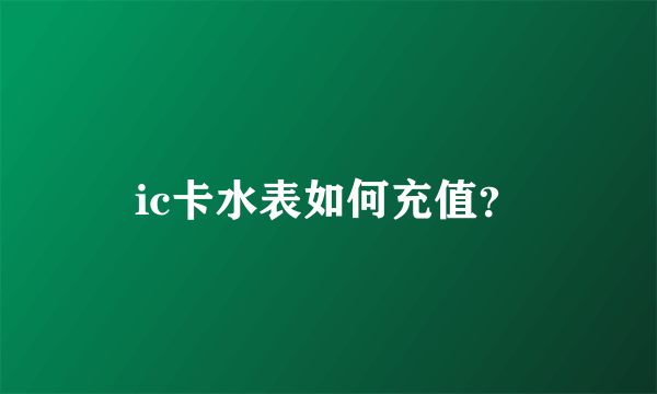 ic卡水表如何充值？