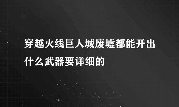 穿越火线巨人城废墟都能开出什么武器要详细的