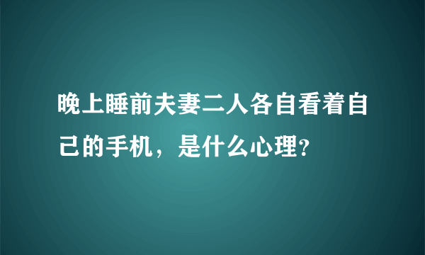 晚上睡前夫妻二人各自看着自己的手机，是什么心理？